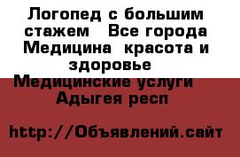 Логопед с большим стажем - Все города Медицина, красота и здоровье » Медицинские услуги   . Адыгея респ.